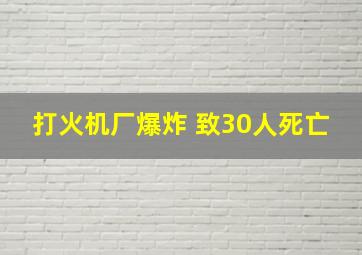 打火机厂爆炸 致30人死亡